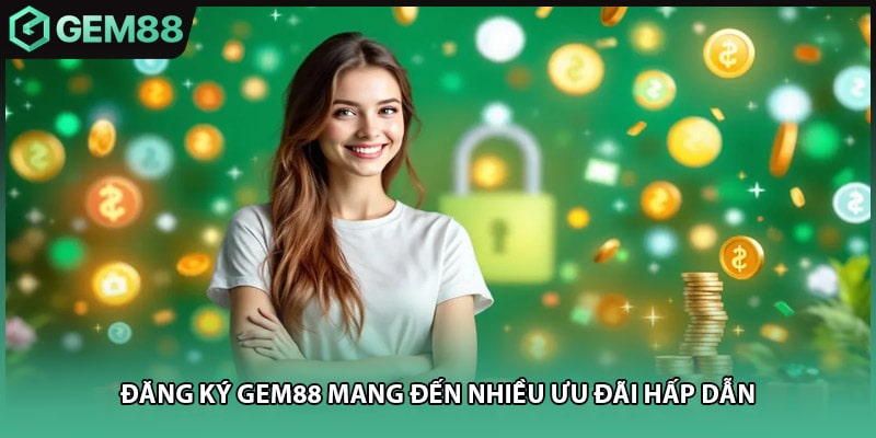 Đăng ký GEM88 mang đến nhiều ưu đãi hấp dẫn