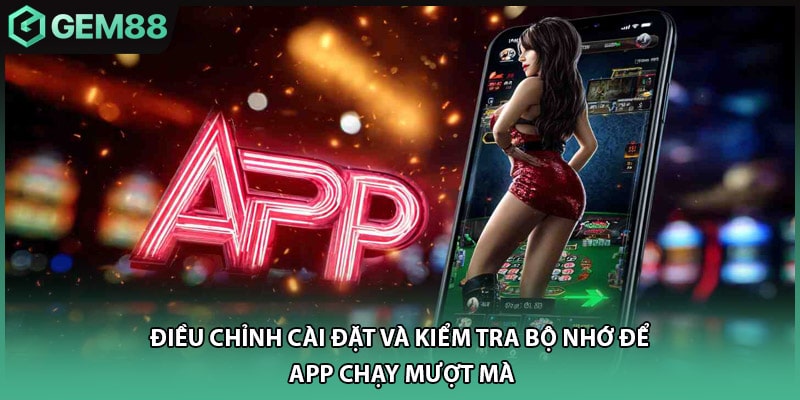 Điều chỉnh cài đặt và kiểm tra bộ nhớ để app chạy mượt mà